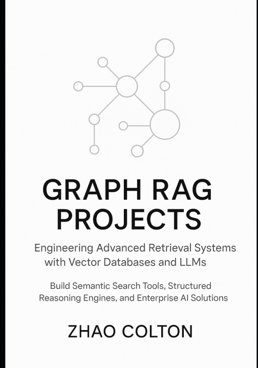 Kniha Graph RAG Projects Engineering Advanced Retrieval Systems with Vector Databases and LLMs Zhao Colton