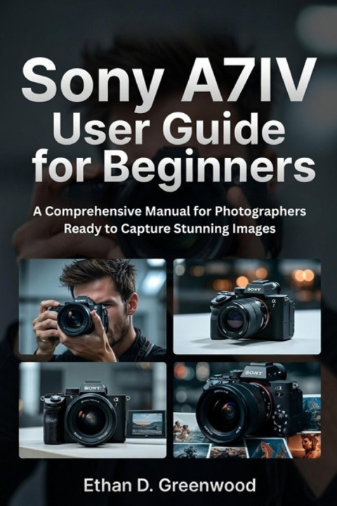 Kniha Sony A7IV User Guide for Beginners Ethan D. Greenwood