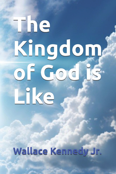 Kniha The Kingdom of God is Like! Wallace Kennedy Jr.