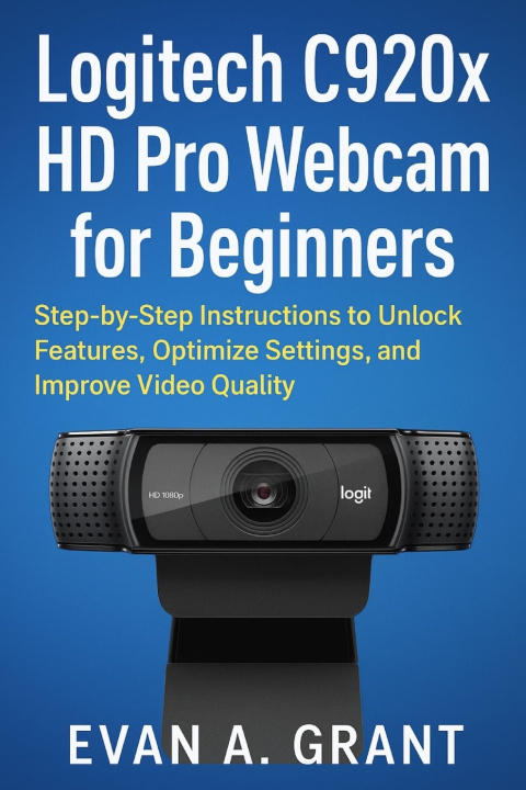 Kniha Logitech C920x HD Pro Webcam for Beginners Evan A. Grant
