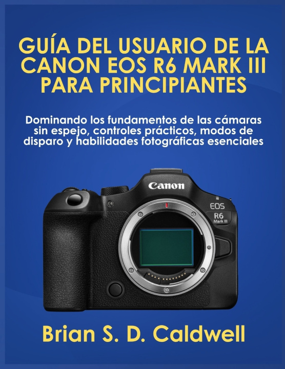 Kniha GUÍA DEL USUARIO DE LA CANON EOS R6 MARK III PARA PRINCIPIANTES Brian S. D. Caldwell