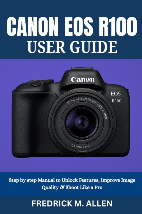 Kniha CANON EOS R100 USER GUIDE FREDRICK M. ALLEN