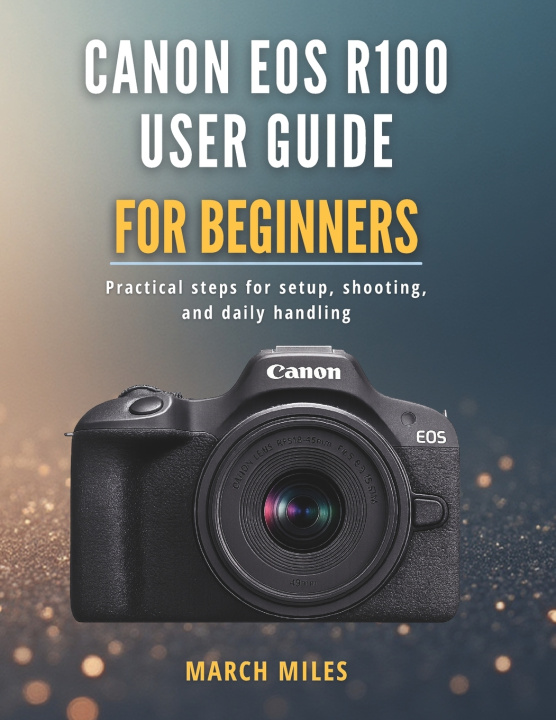 Kniha Canon EOS R100 User Guide for Beginners MARCH MILES