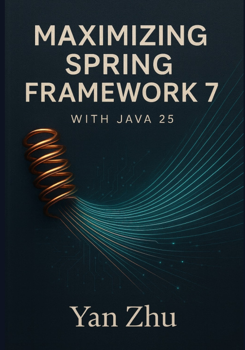 Kniha Maximizing Spring Framework 7 with Java 25 Yan Zhu
