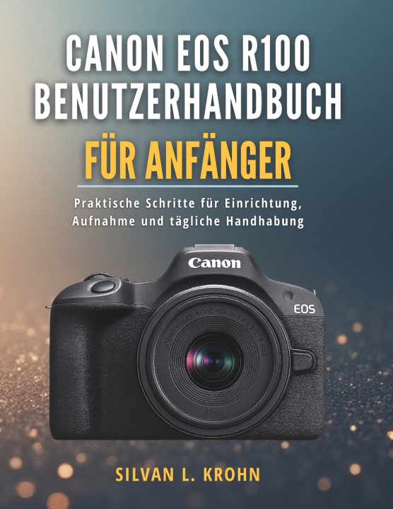 Kniha Canon EOS R100 Benutzerhandbuch für Anfänger SILVAN L. KROHN
