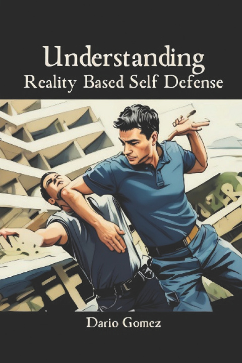 Kniha Understanding Reality Based Self Defense Dario Gomez