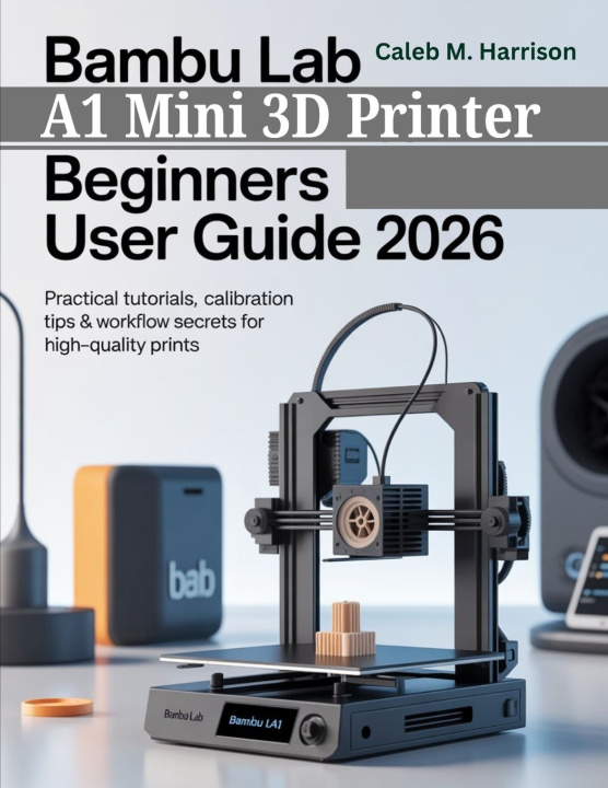 Kniha Bambu Lab A1 Mini 3D Printer Beginners User Guide 2026 Caleb M. Harrison