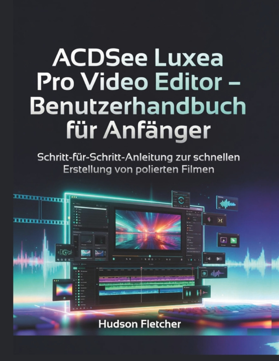 Kniha ACDSee Luxea Pro Video Editor - Benutzerhandbuch für Anfänger Hudson Fletcher