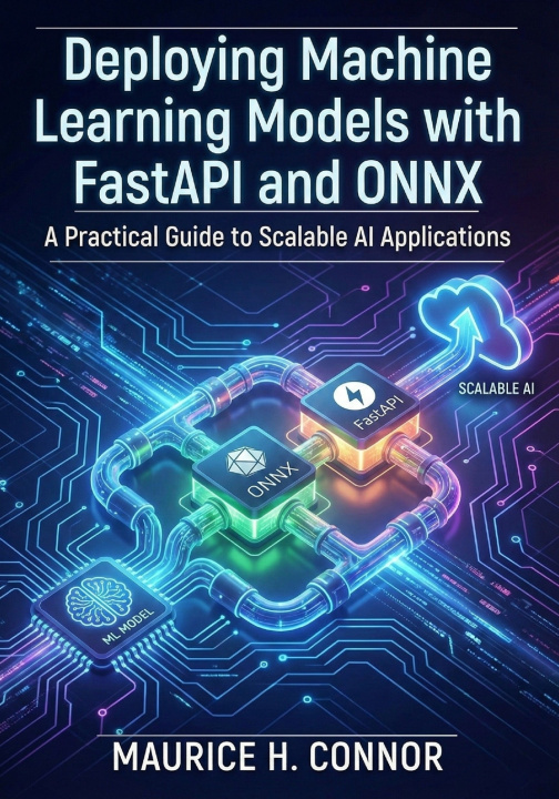 Kniha Deploying Machine Learning Models with FastAPI and ONNX MAURICE H. CONNOR