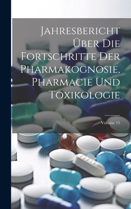 Kniha Jahresbericht Über Die Fortschritte Der Pharmakognosie, Pharmacie Und Toxikologie; Volume 15 Anonymous