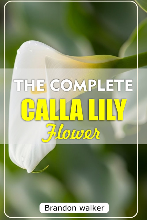 Kniha THE COMPLETE CALLA LILLY FLOWERS Brandon Walker