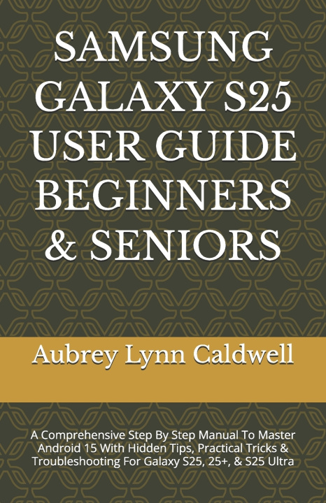 Kniha SAMSUNG GALAXY S25 USER GUIDE BEGINNERS & SENIORS Aubrey Lynn Caldwell