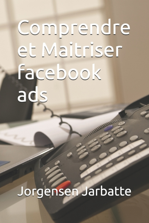 Book Comprendre et Maitriser facebook ads Jorgensen Kervens Jarbatte