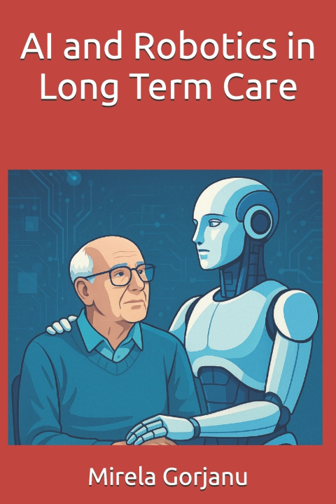 Knjiga AI and Robotics in Long Term Care Mirela Gorjanu