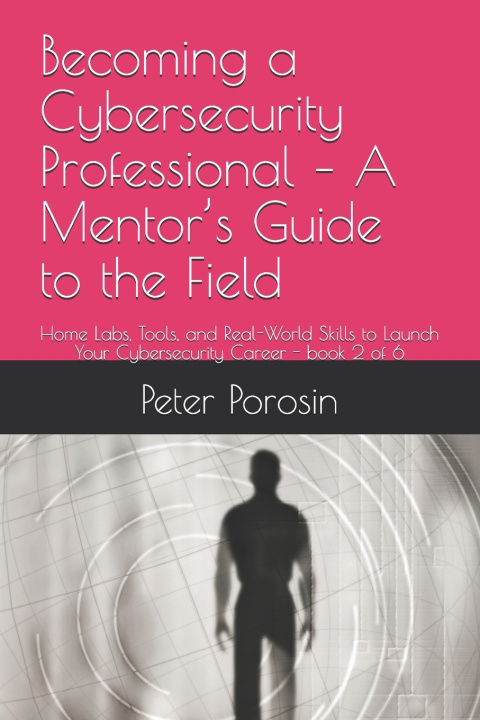 Knjiga Becoming a Cybersecurity Professional - A Mentor's Guide to the Field Peter Porosin