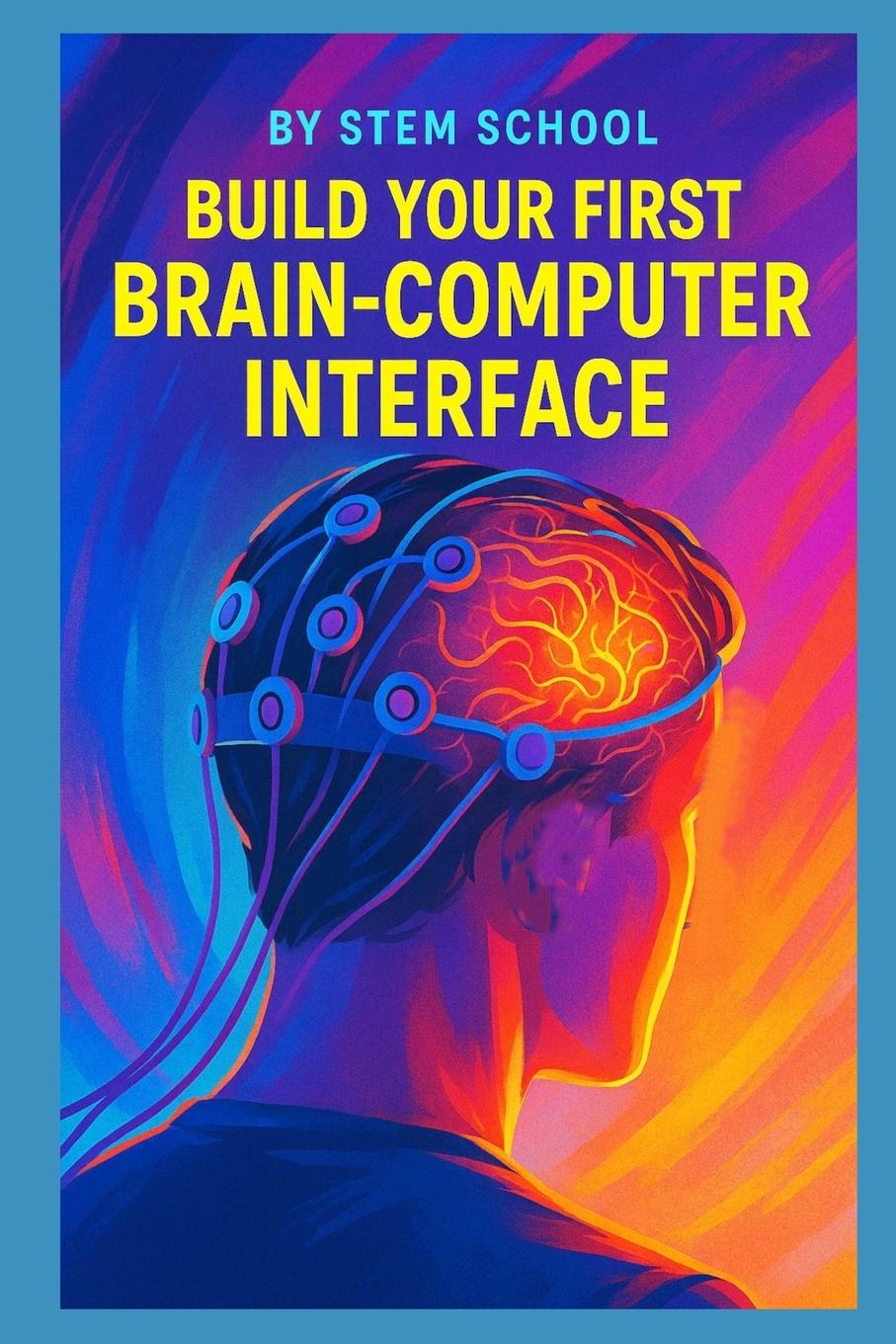 Könyv Build Your First Brain-Computer Interface STEM SCHOOL