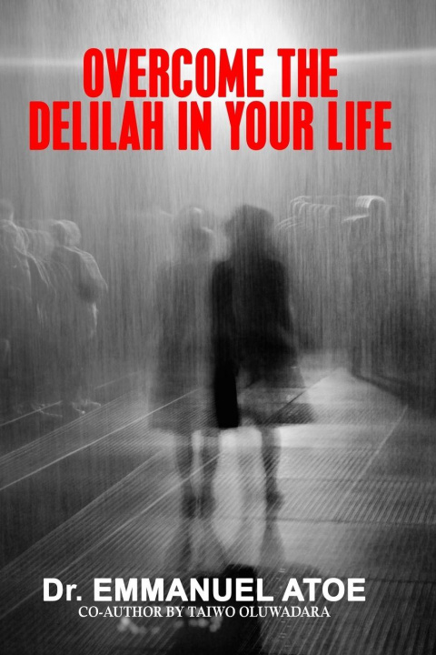 Book OVERCOME THE DELILAH IN YOUR LIFE Dr. Emmanuel Atoe