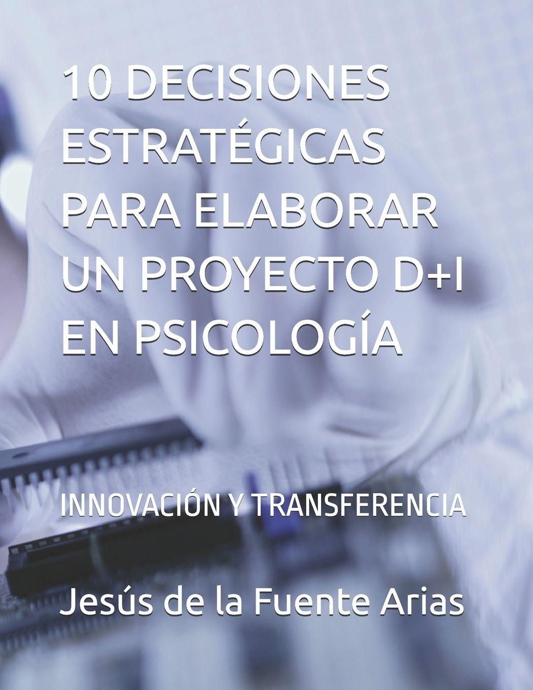 Kniha 10 DECISIONES ESTRATÉGICAS PARA ELABORAR UN PROYECTO D+I EN PSICOLOGÍA Jesús Enrique de la Fuente Arias
