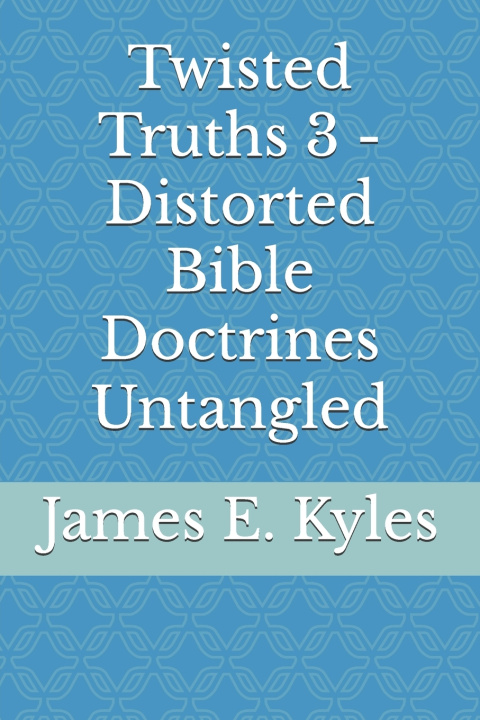 Book Twisted Truths 3 - Distorted Bible Doctrines Untangled James E. Kyles