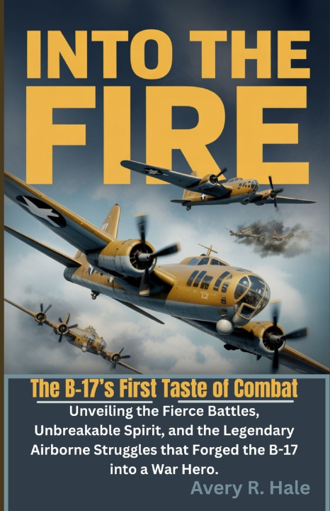 Knjiga Into The Fire - The B-17's First Taste of Combat Avery R. Hale
