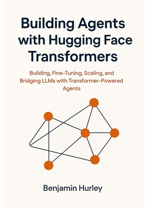 Knjiga Building Agents with Hugging Face Transformers Benjamin Hurley