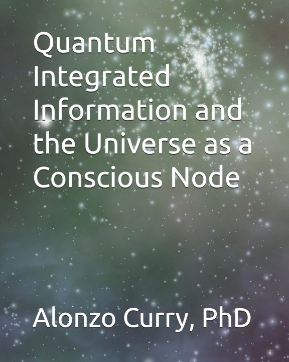 Könyv Quantum Integrated Information and the Universe as a Conscious Node Alonzo Curry PhD