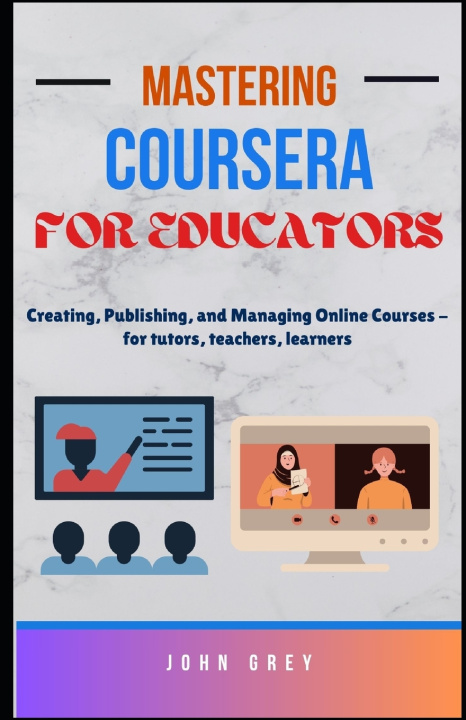 Könyv Mastering Coursera for Educators John Grey
