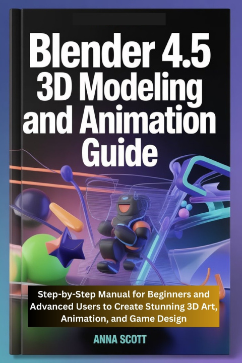 Книга Blender 4.5 3D Modeling and Animation Guide Anna Scott