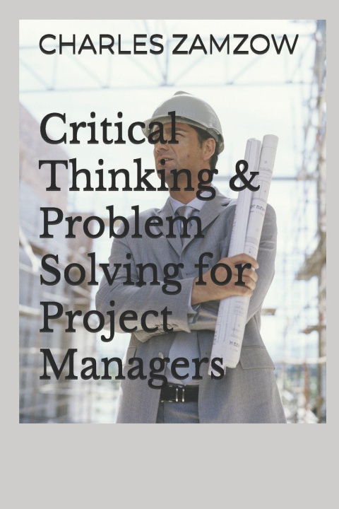 Kniha Critical Thinking & Problem Solving for Project Managers CHARLES Walter ZAMZOW JR