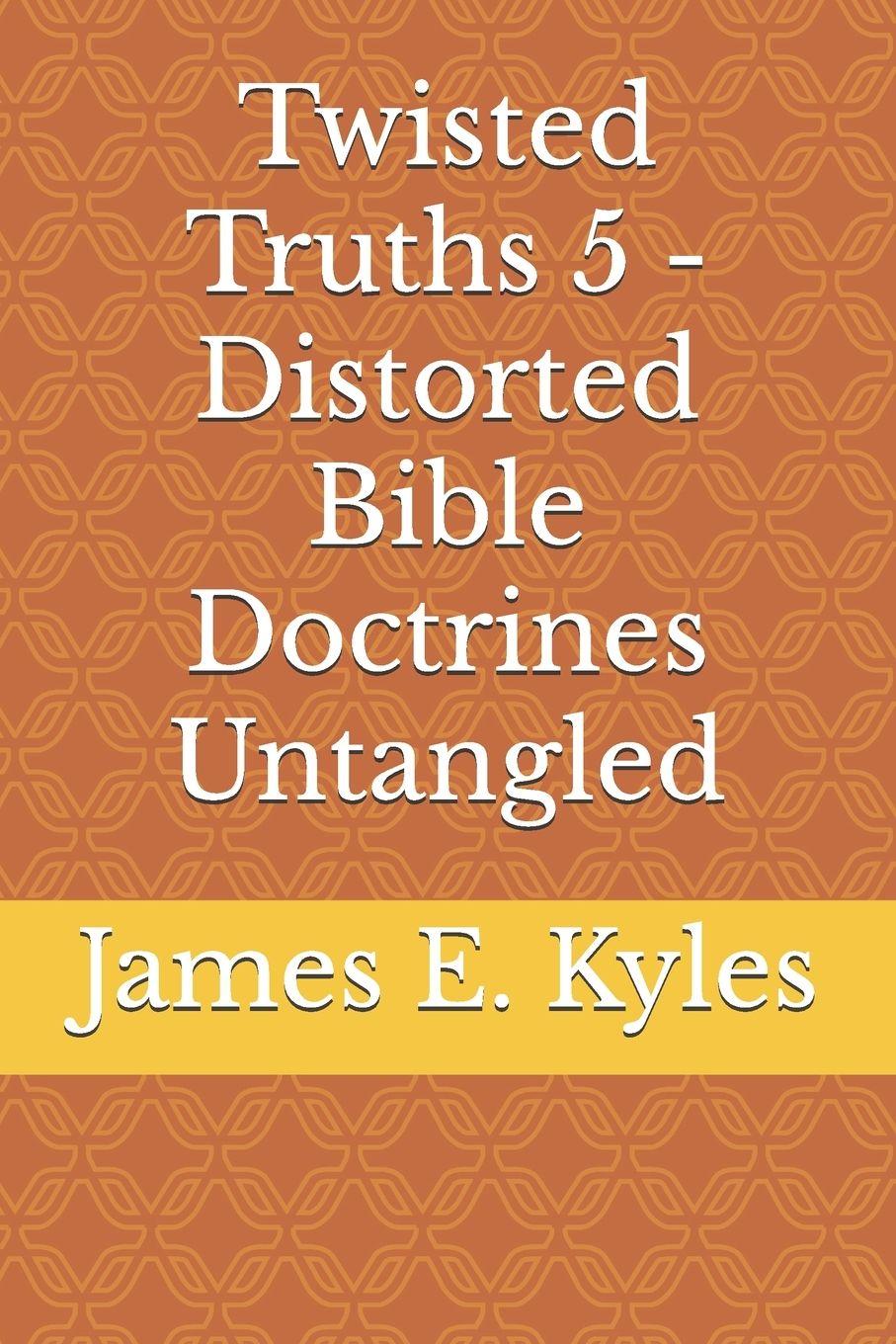 Kniha Twisted Truths 5 - Distorted Bible Doctrines Untangled James E. Kyles
