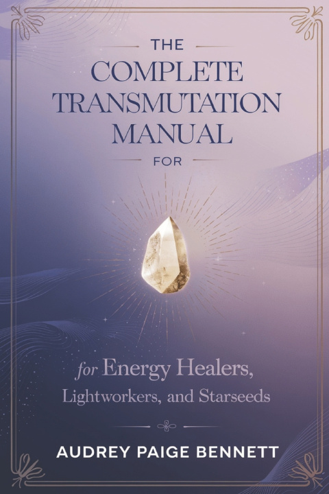 Kniha The Complete Transmutation Manual for Energy Healers, Lightworkers, and Starseeds Audrey Paige Bennett