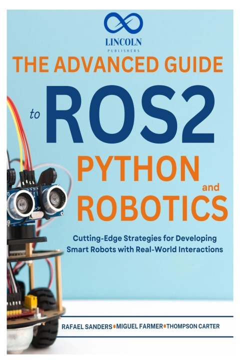 Kniha The Advanced Guide to ROS2 and Python Robotics Rafael Sanders