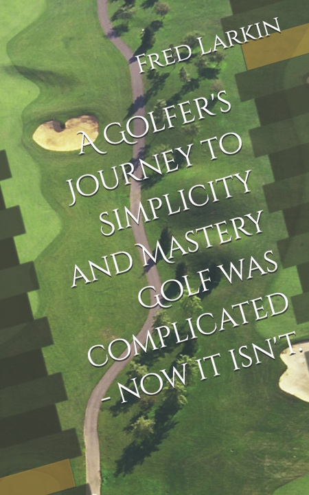 Kniha A Golfer's Journey to Simplicity and Mastery Golf was complicated - now it isn't. Fred C Larkin