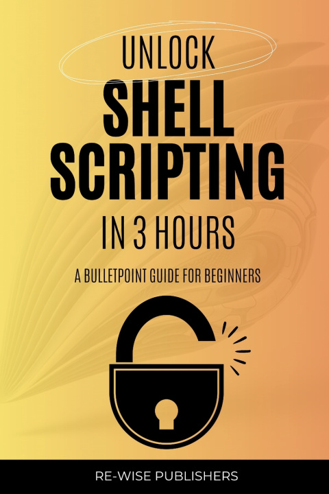 Kniha Unlock Shell Scripting in 3 Hours Re-Wise Publishers