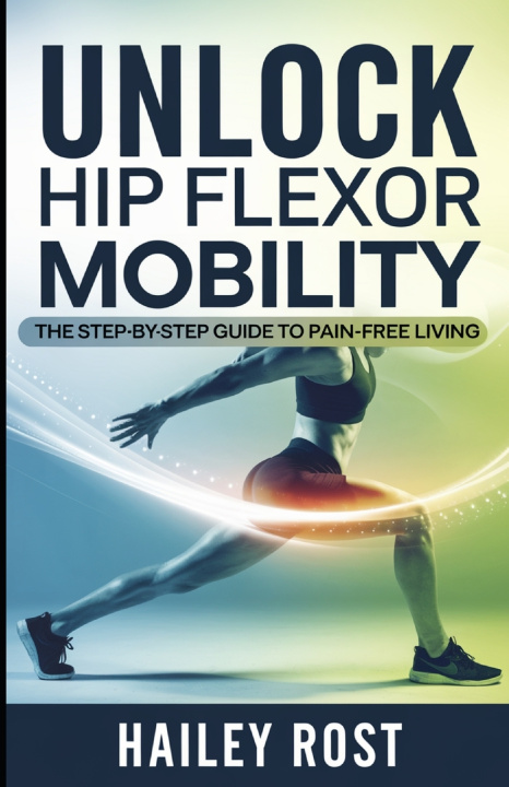 Kniha Unlock Hip Flexor Mobility HAILEY ROST