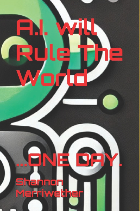 Kniha A.I. Will Rule The World...One Day. Shannon Merriwether