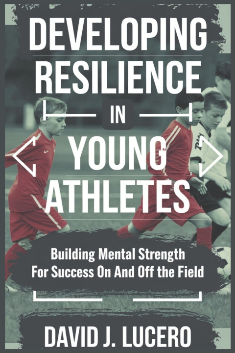 Könyv Developing Resilience in Young Athletes David J. Lucero
