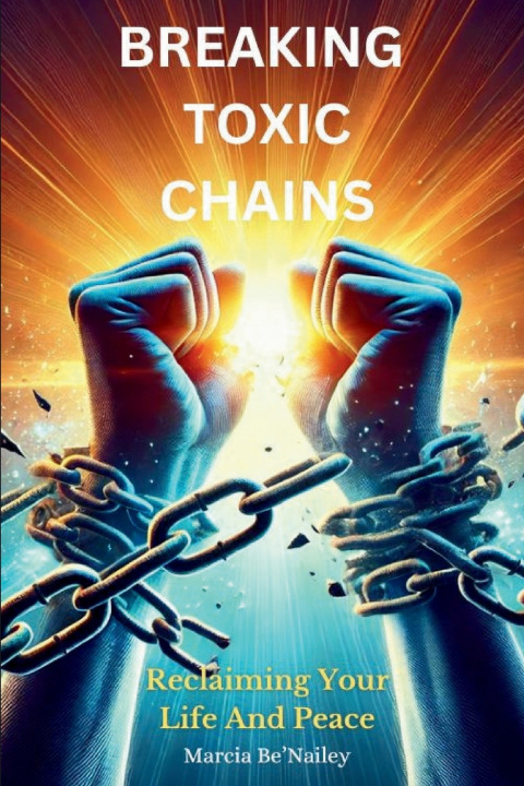 Kniha BREAKING TOXIC CHAINS Marcia Be'Nailey