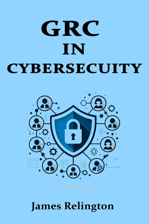 Kniha Governance, Risk, and Compliance (GRC) in Cybersecurity James Relington