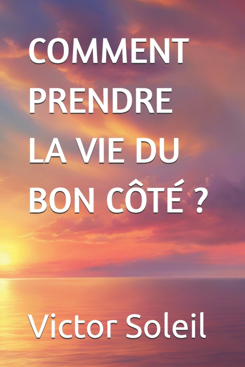 Kniha COMMENT PRENDRE LA VIE DU BON CÔTÉ ? VICTOR SOLEIL