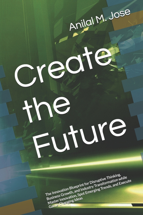 Könyv Create the Future Anilal M. Jose