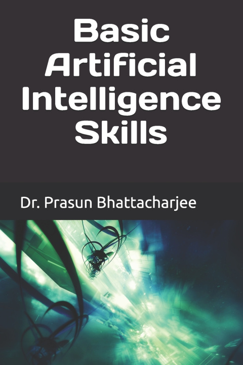 Könyv Basic Artificial Intelligence Skills Prasun Bhattacharjee