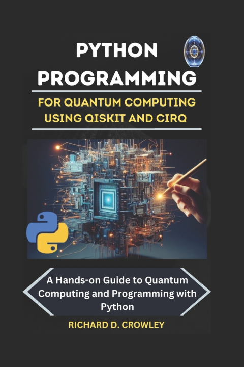 Kniha PYTHON PROGRAMMING FOR QUANTUM COMPUTING USING QISKIT AND CIRQ RICHARD D. CROWLEY