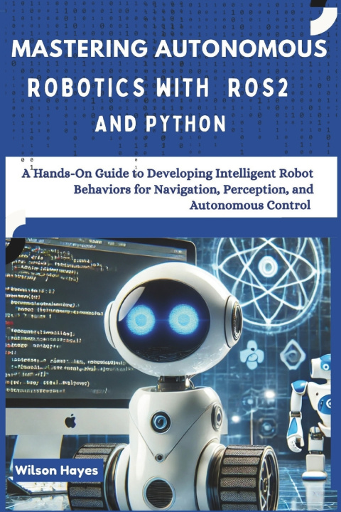 Kniha Mastering Autonomous Robotics with ROS2 and Python Wilson Hayes
