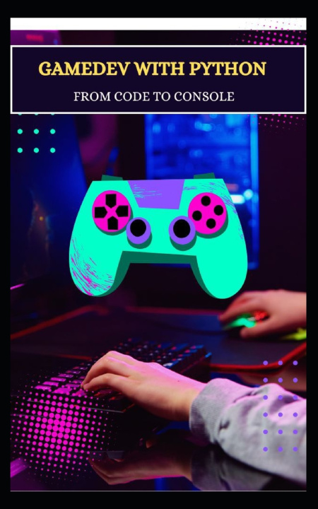 Kniha GAMEDEV WITH PYTHON FROM CODE TO CONSOLE Captain Byte