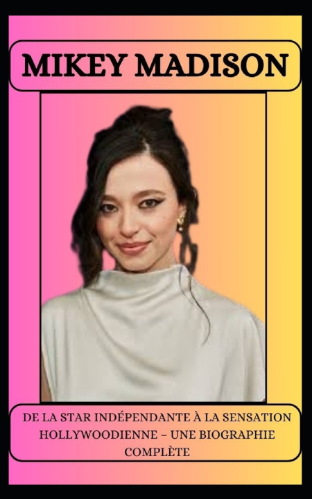 Kniha MIKEY MADISON DE LA STAR INDÉPENDANTE À LA SENSATION HOLLYWOODIENNE - UNE BIOGRAPHIE COMPLÈTE Pri Tefe