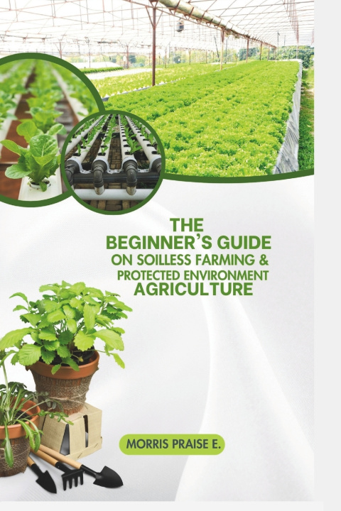 Kniha The Beginners Guide on Soilless Farming & Protected Environment Agriculture Morris Praise E.