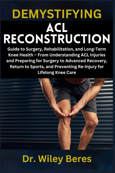 Kniha DEMYSTIFYING ACL RECONSTRUCTION Dr. Wiley Beres