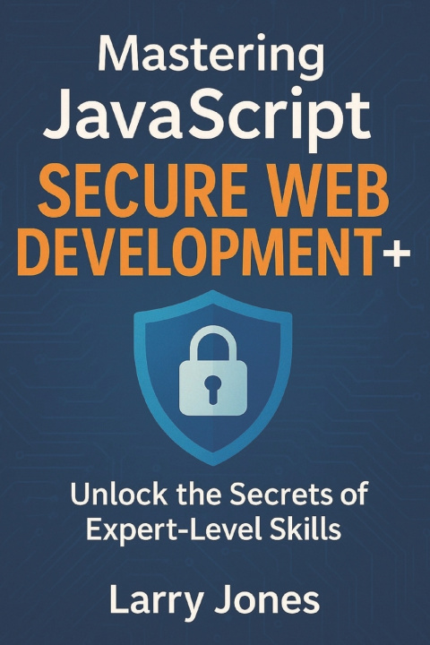 Könyv Mastering JavaScript Secure Web Development+ Larry Jones
