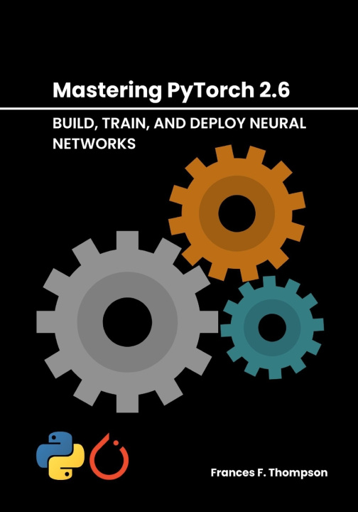 Kniha Mastering PyTorch 2.6 Frances F. Thompson